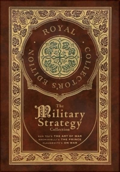 Cover for Sun Tzu · The Military Strategy Collection: Sun Tzu's &quot;The Art of War,&quot; Machiavelli's &quot;The Prince,&quot; and Clausewitz's &quot;On War&quot; (Royal Collector's Edition) (Case Laminate Hardcover with Jacket) (Annotated) (Inbunden Bok) [Royal Collector's edition] (2022)