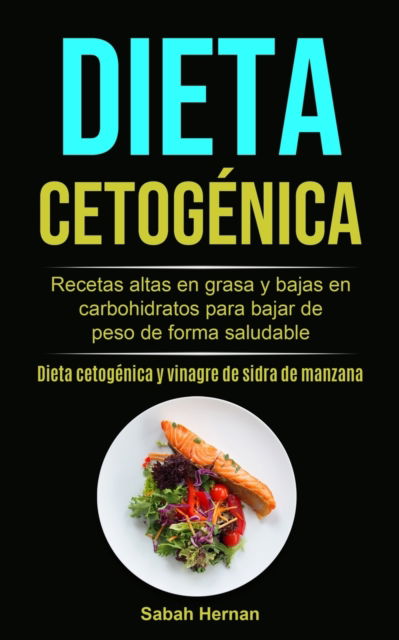Cover for Sabah Hernan · Dieta cetogenica: Recetas altas en grasa y bajas en carbohidratos para bajar de peso de forma saludable (Dieta cetogenica y vinagre de sidra de manzana) (Paperback Bog) (2020)