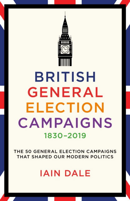 Cover for Iain Dale · British General Election Campaigns 1830-2019 (Hardcover Book) (2024)