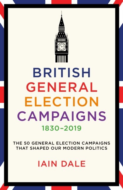 Cover for Iain Dale · British General Election Campaigns 1830-2019 (Hardcover bog) (2024)