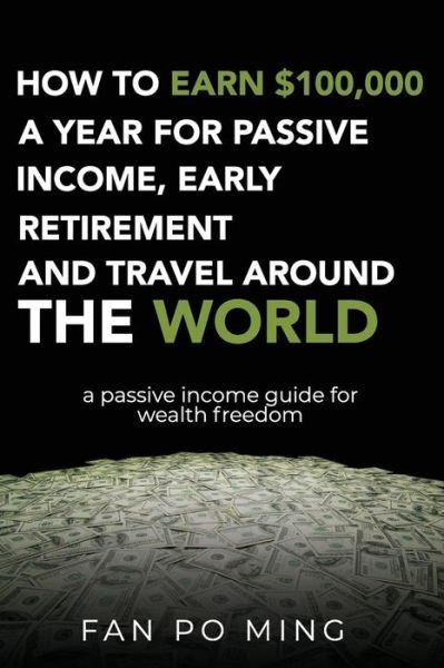 Cover for Fan Po Ming · How to Earn $100,000 a Year for Passive Income, Early Retirement and Travel Around the World (Pocketbok) (2019)