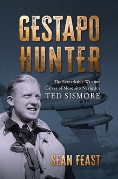 Cover for Sean Feast · Gestapo Hunter: The Remarkable Wartime Career of Mosquito Navigator Ted Sismore (Hardcover Book) (2024)