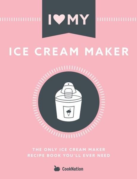 Cover for Cooknation · I Love My Ice Cream Maker: The only ice cream maker recipe book you'll ever need (Paperback Bog) (2019)