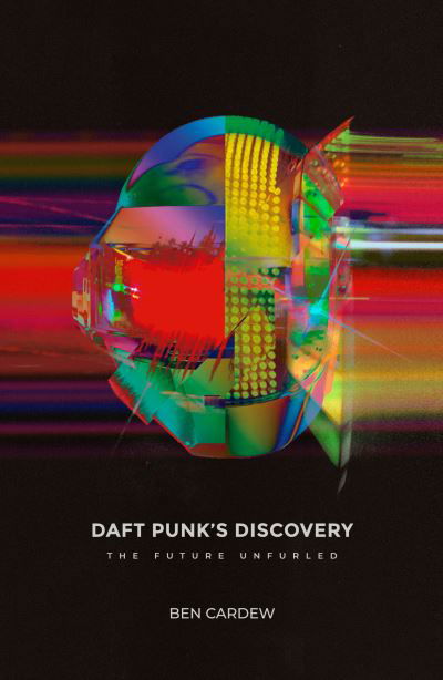 Daft Punk's Discovery: The Future Unfurled - Ben Cardew - Livres - Velocity Press - 9781913231118 - 3 septembre 2021