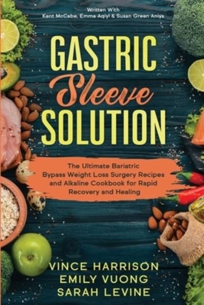Cover for Vince Harrison · Gastric Sleeve Solution: The Ultimate Bariatric Bypass Weight Loss Surgery Recipes and Alkaline Cookbook for Rapid Recovery and Healing: Written With Kent McCabe, Emma Aqiyl, &amp; Susan Green Aniys (Paperback Book) (2023)