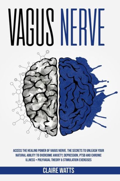 Cover for Claire Watts · Vagus Nerve: Access The Healing Power of Vagus Nerve. The Secrets To Unleash Your Natural Ability to Overcome Anxiety, Depression, PTSD and Chronic Illness + Polyvagal Theory &amp; Stimulation Exercises. (Paperback Book) (2020)