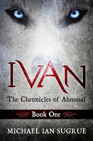 Ivan: the Chronicles of Ahmmal - Michael Ian Sugrue - Books - Light Switch Press - 9781939828118 - October 9, 2014