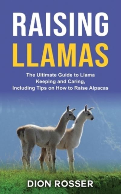 Cover for Dion Rosser · Raising Llamas: The Ultimate Guide to Llama Keeping and Caring, Including Tips on How to Raise Alpacas (Inbunden Bok) (2020)