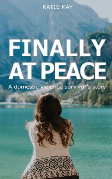 Cover for Katie Kay · Finally At Peace: A Domestic Violence Survivor's Story: A Domestic Violence Survivor's Story: A Domestic Violence Survivor's Story: A Domestic Violence Survivor's Story: A Domestic Violence Survivor's Story: A (Hardcover Book) [Large type / large print edition] (2021)