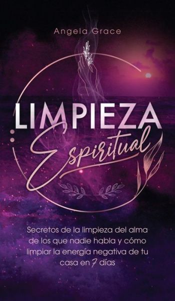 Cover for Angela Grace · Limpieza Espiritual: Secretos De La Limpieza Del Alma De Los Que Nadie Habla Y Como Limpiar La Energia Negativa De Tu Casa En 7 Dias (Hardcover Book) (2022)