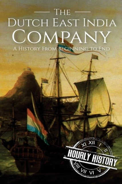 Cover for Hourly History · The Dutch East India Company: A History From Beginning to End - The East India Companies (Pocketbok) (2017)