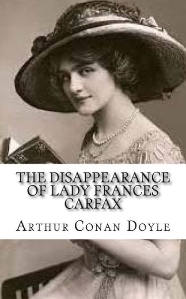 The Disappearance of Lady Frances Carfax - Sir Arthur Conan Doyle - Böcker - Createspace Independent Publishing Platf - 9781976490118 - 17 september 2017