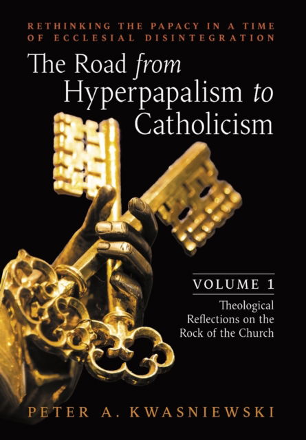 Cover for Peter Kwasniewski · The Road from Hyperpapalism to Catholicism: Rethinking the Papacy in a Time of Ecclesial Disintegration: Volume 1 (Theological Reflections on the Rock of the Church) (Hardcover Book) (2022)