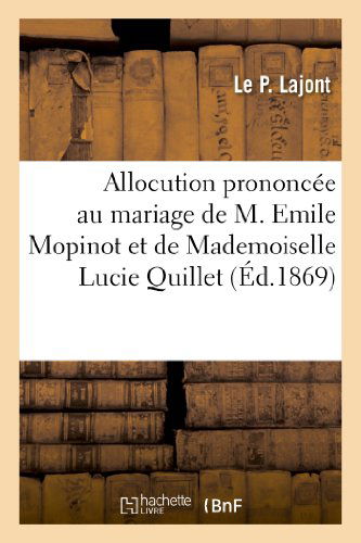 Allocution Prononcee, Au Mariage De M. Emile Mopinot et De Mademoiselle Lucie Quillet - Lajont-l - Livres - HACHETTE LIVRE-BNF - 9782011790118 - 1 juillet 2013