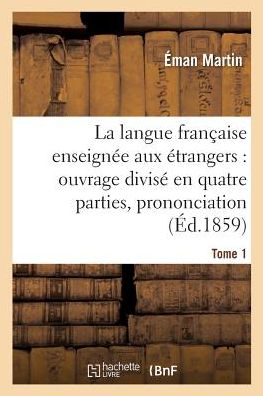 Cover for Eman Martin · La Langue Francaise Enseignee Aux Etrangers, Divise En Quatre Parties, Prononciation, Tome 1 (Paperback Book) (2018)