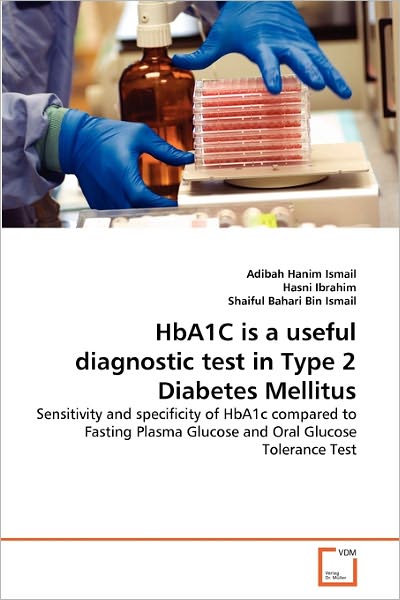 Cover for Shaiful Bahari Bin Ismail · Hba1c is a Useful Diagnostic Test in Type 2 Diabetes Mellitus: Sensitivity and Specificity of Hba1c Compared to Fasting Plasma Glucose and Oral Glucose Tolerance Test (Paperback Book) (2010)