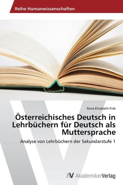 Cover for Ilona Elisabeth Fink · Österreichisches Deutsch in Lehrbüchern Für Deutsch Als Muttersprache: Analyse Von Lehrbüchern Der Sekundarstufe 1 (Paperback Bog) [German edition] (2014)