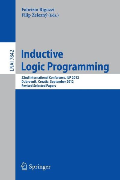 Cover for Fabrizio Riguzzi · Inductive Logic Programming: 22nd International Conference, ILP 2012, Dubrovnik, Croatia, September 16-18,2012, Revised Selected papers - Lecture Notes in Artificial Intelligence (Paperback Book) [2013 edition] (2013)