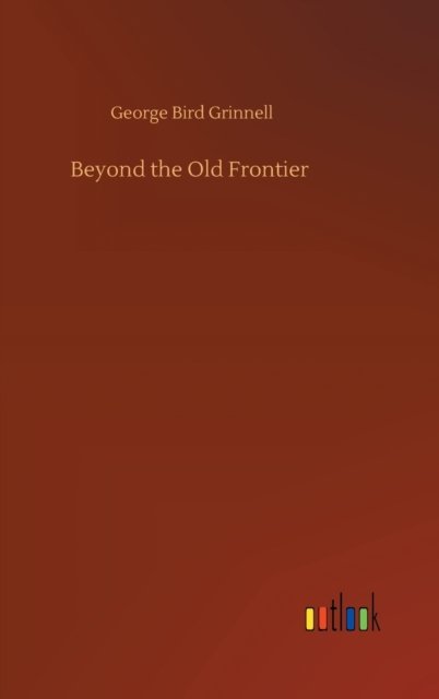 Cover for George Bird Grinnell · Beyond the Old Frontier (Inbunden Bok) (2020)