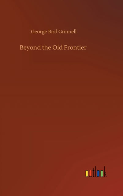 Cover for George Bird Grinnell · Beyond the Old Frontier (Hardcover Book) (2020)