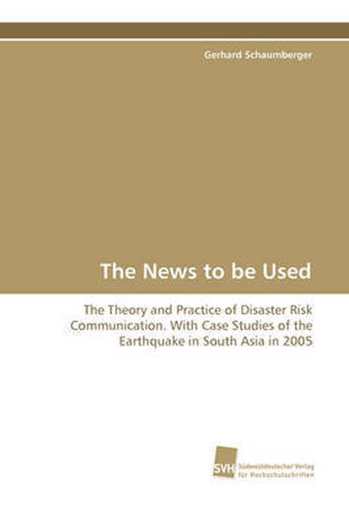 The News to Be Used: the Theory and Practice of Disaster Risk  Communication. with Case Studies of the Earthquake  in South Asia in 2005 - Gerhard Schaumberger - Libros - Suedwestdeutscher Verlag fuer Hochschuls - 9783838101118 - 23 de diciembre de 2008