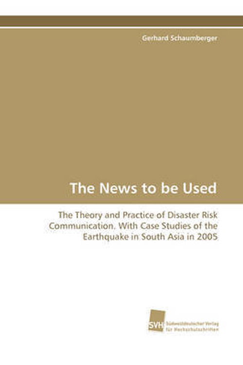 The News to Be Used: the Theory and Practice of Disaster Risk Communication. with Case Studies of the Earthquake in South Asia in 2005 - Gerhard Schaumberger - Books - Suedwestdeutscher Verlag fuer Hochschuls - 9783838101118 - December 23, 2008