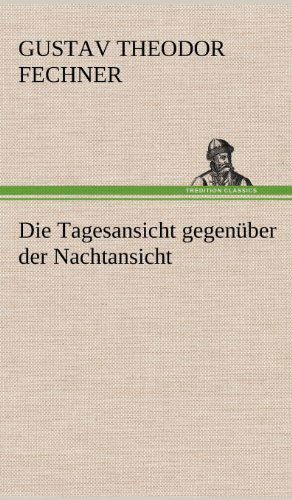 Cover for Gustav Theodor Fechner · Die Tagesansicht Gegenuber Der Nachtansicht (Inbunden Bok) [German edition] (2012)