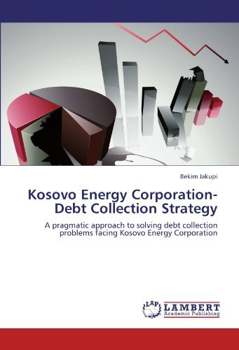 Kosovo Energy Corporation-debt Collection Strategy: a Pragmatic Approach to Solving Debt Collection Problems Facing Kosovo Energy Corporation - Bekim Jakupi - Bøger - LAP LAMBERT Academic Publishing - 9783847334118 - 30. december 2011