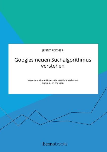 Cover for Jenny Fischer · Googles neuen Suchalgorithmus verstehen. Warum und wie Unternehmen ihre Websites optimieren mussen (Paperback Book) (2020)