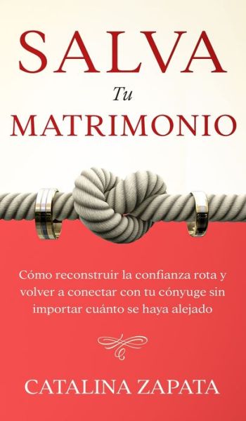 Cover for Catalina Zapata · Salva tu matrimonio: Como reconstruir la confianza rota y volver a conectar con tu conyuge sin importar cuanto se haya alejado (Inbunden Bok) (2020)