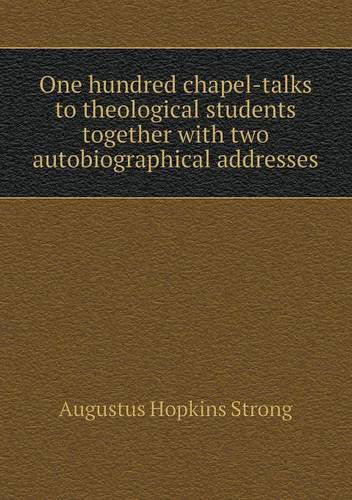 Cover for Augustus Hopkins Strong · One Hundred Chapel-talks to Theological Students Together with Two Autobiographical Addresses (Paperback Book) (2013)