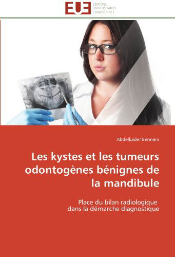 Cover for Abdelkader Bennani · Les Kystes et Les Tumeurs Odontogènes Bénignes De La Mandibule: Place Du Bilan Radiologique   Dans La Démarche Diagnostique (Paperback Book) [French edition] (2018)