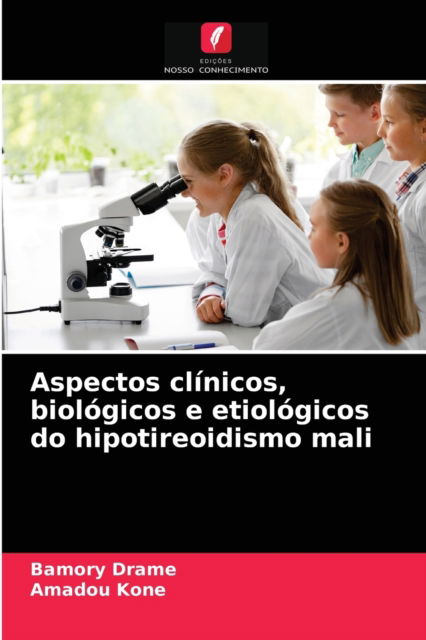 Aspectos clinicos, biologicos e etiologicos do hipotireoidismo mali - Bamory Drame - Books - Edicoes Nosso Conhecimento - 9786203603118 - May 14, 2021