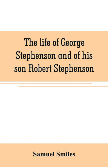 Cover for Samuel Smiles · The life of George Stephenson and of his son Robert Stephenson (Taschenbuch) (2019)