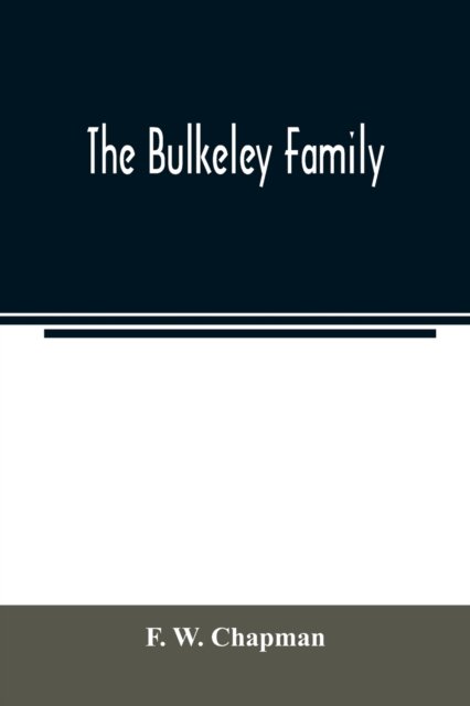 Cover for F W Chapman · The Bulkeley family; or the descendants of Rev. Peter Bulkeley, who settled at Concord, Mass., in 1636. Compiled at the request of Joseph E. Bulkeley (Paperback Bog) (2020)