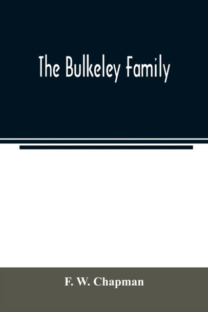 Cover for F W Chapman · The Bulkeley family; or the descendants of Rev. Peter Bulkeley, who settled at Concord, Mass., in 1636. Compiled at the request of Joseph E. Bulkeley (Paperback Book) (2020)