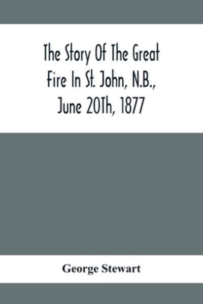 Cover for George Stewart · The Story Of The Great Fire In St. John, N.B., June 20Th, 1877 (Paperback Book) (2020)