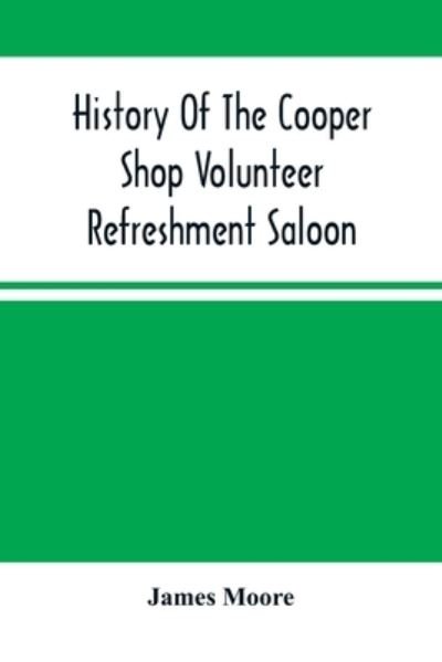 Cover for James Moore · History Of The Cooper Shop Volunteer Refreshment Saloon (Paperback Book) (2021)