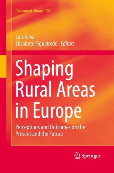 Cover for Luis Silva · Shaping Rural Areas in Europe: Perceptions and Outcomes on the Present and the Future - GeoJournal Library (Taschenbuch) [Softcover reprint of the original 1st ed. 2013 edition] (2015)