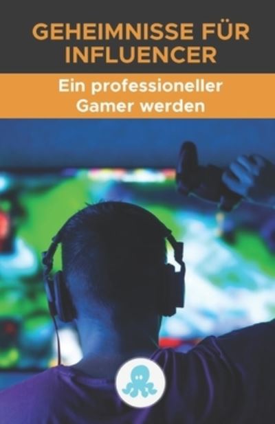 Cover for Red Influen Marketing de Influencers · Geheimnisse fur Influencer: Wie man ein professioneller Gamer wird: Strategie, Tipps, Tricks, Schlussel und professionelle Geheimnisse, um ein Gamer zu werden und davon leben zu koennen. (Pocketbok) (2021)