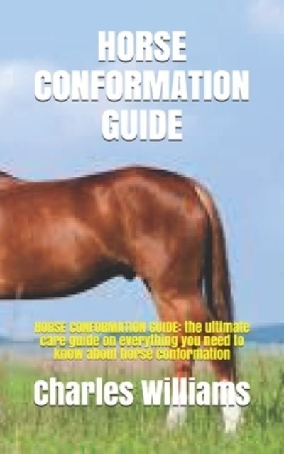 Cover for Charles Williams · Horse Conformation Guide: HORSE CONFORMATION GUIDE: the ultimate care guide on everything you need to know about horse conformation (Paperback Book) (2021)