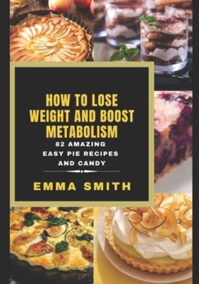 Cover for Emma Smith · How to Lose Weight and Boost Metabolism: 82 Amazing Easy Pie Recipes And Candy (Paperback Book) (2020)