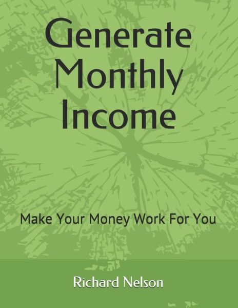 Generate Monthly Income - Richard D Nelson - Boeken - Independently Published - 9798713020118 - 23 februari 2021