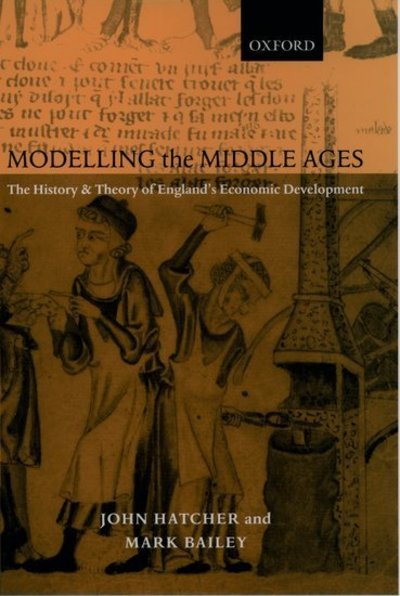 Cover for Hatcher, John (Professor of Economic and Social History, Professor of Economic and Social History, Corpus Christi College, Cambridge) · Modelling the Middle Ages: The History and Theory of England's Economic Development (Innbunden bok) (2001)