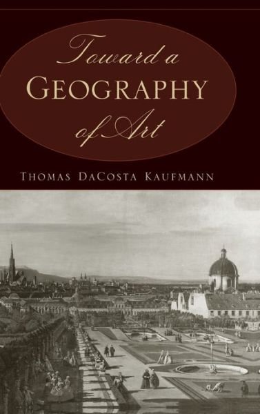 Cover for Thomas DaCosta Kaufmann · Toward a Geography of Art (Hardcover Book) (2004)