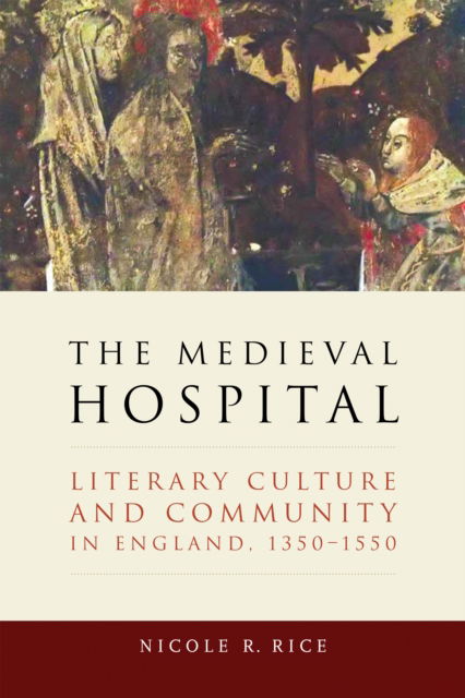 Cover for Nicole R. Rice · The Medieval Hospital: Literary Culture and Community in England, 1350-1550 - ReFormations: Medieval and Early Modern (Hardcover Book) (2023)