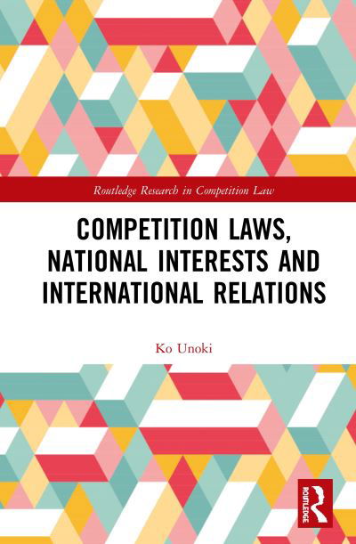 Cover for Ko Unoki · Competition Laws, National Interests and International Relations - Routledge Research in Competition Law (Inbunden Bok) (2019)