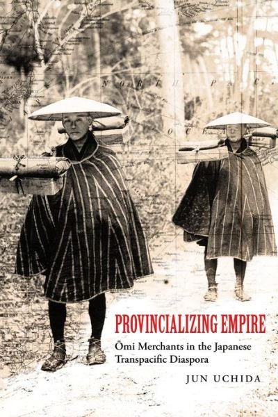 Cover for Jun Uchida · Provincializing Empire: Omi Merchants in the Japanese Transpacific Diaspora - Asia Pacific Modern (Pocketbok) (2023)