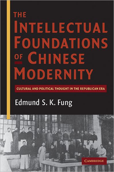 Cover for Fung, Edmund S. K. (University of Western Sydney) · The Intellectual Foundations of Chinese Modernity: Cultural and Political Thought in the Republican Era (Hardcover Book) (2010)