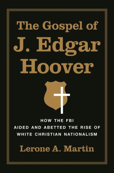 Cover for Lerone A. Martin · The Gospel of J. Edgar Hoover: How the FBI Aided and Abetted the Rise of White Christian Nationalism (Hardcover bog) (2023)